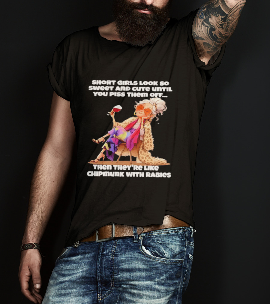 Sweet Short Girls Turn Fierce Like Chipmunks With Rabies T-Shirt