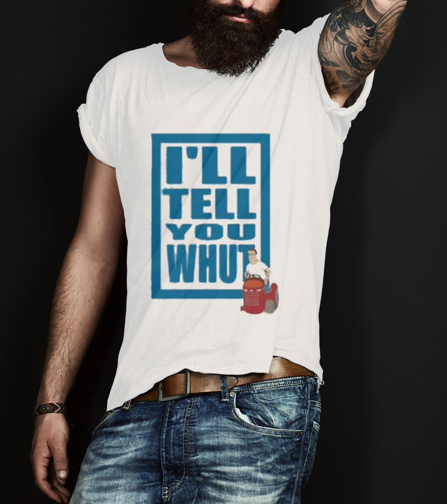 I'll Tell You Whut King Of The Hill Mower Moment T-Shirt