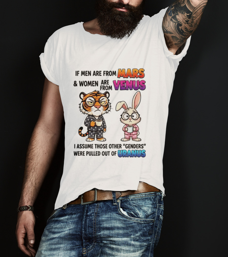 If Men Are From Mars & Women Are From Venus I Assume Those Other Genders Were Pulled Out Of Uranus Tiger And Rabbit Humor T-Shirt
