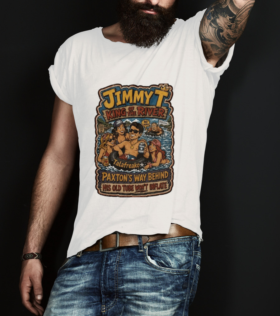 Jimmy King Of The River Talafreako Texas Legend Paxton's Way Behind His Old Tube Won't Inflate T-Shirt