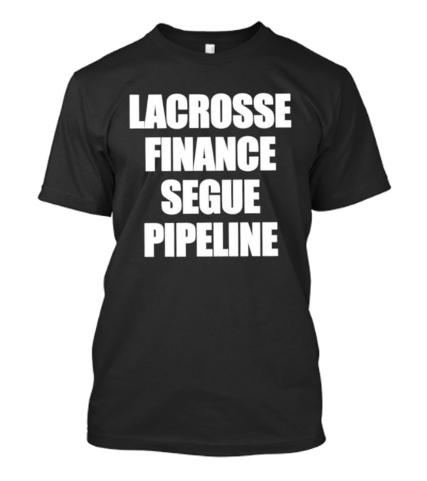 Lacrosse Finance Segue Pipeline For Finance Bros And Lax Players Team T-Shirt