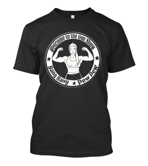 Welcome To The Gun Show Bang Bang Pew Pew Fitness T-Shirt