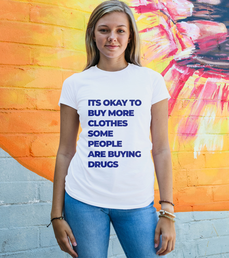 It's Okay To Buy More Clothes Some People Are Buying Drugs T-Shirt