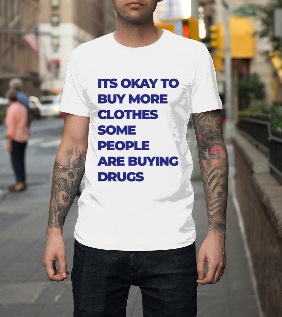 It's Okay To Buy More Clothes Some People Are Buying Drugs T-Shirt