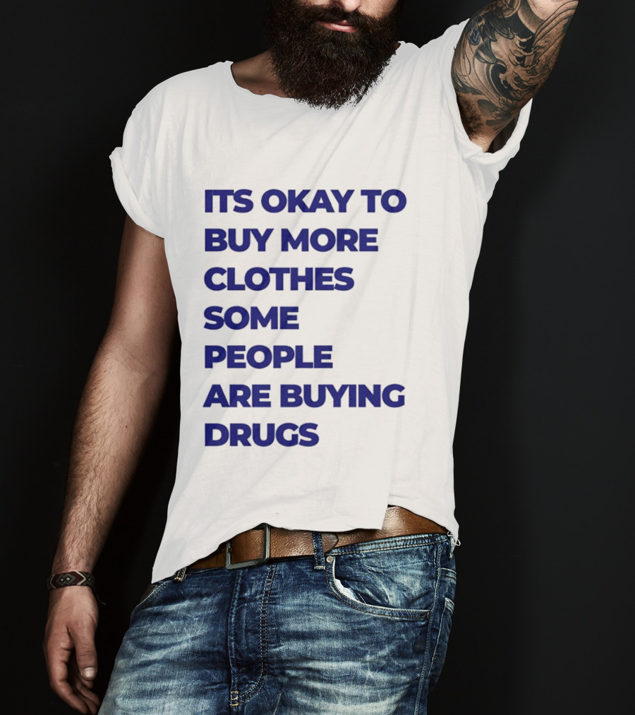 It's Okay To Buy More Clothes Some People Are Buying Drugs T-Shirt