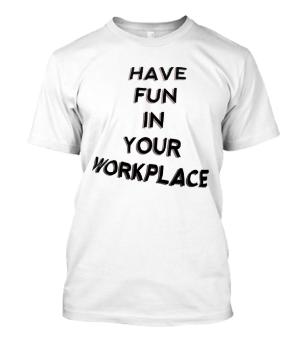 Have Fun In Your Workplace T-Shirt