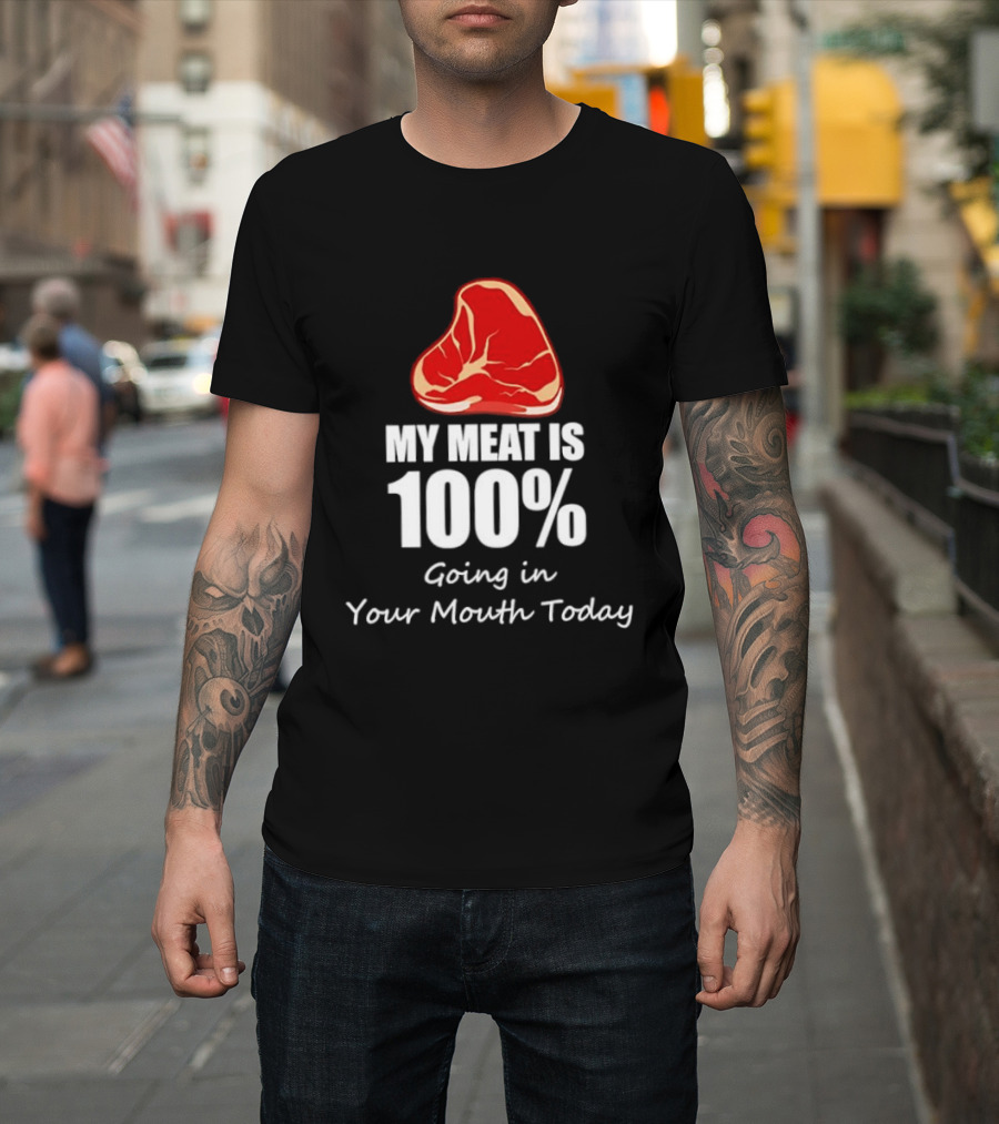My Meat Is 100% Going In Your Mouth Today BBQ Steak Humor T-Shirt