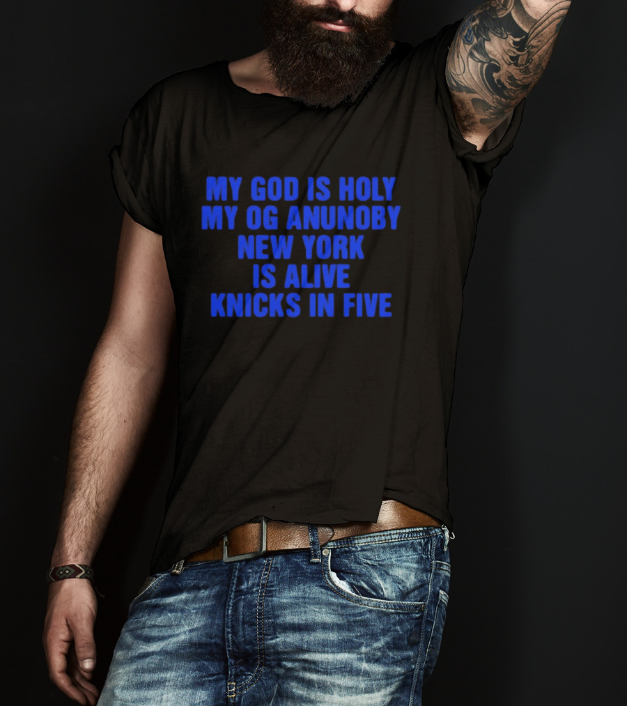 My God Is Holy Og Anunoby New York Is Alive Knicks In Five T-Shirt
