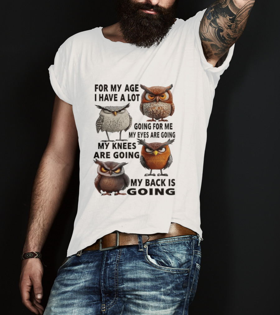 For My Age I Have A Lot Going For Me My Eyes My Knees My Back Owls T-Shirt