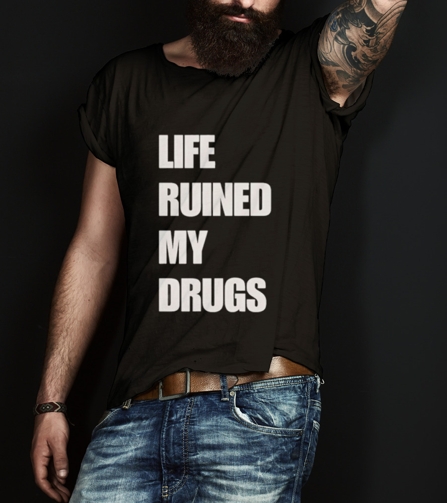 Life Ruined My Drugs T-Shirt