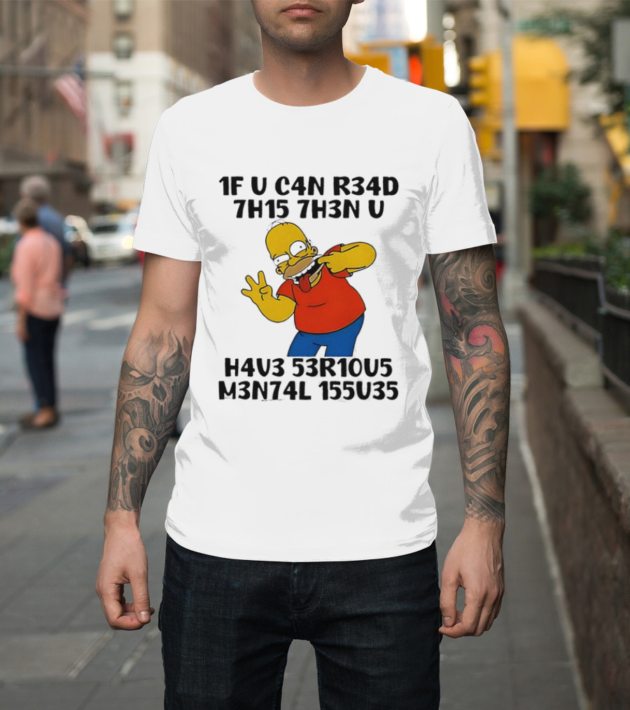 Homer Simpson 1F U C4n R34d 7h15 7h3n U H4v3 53r10u5 M3n74l 155u35 T-Shirt