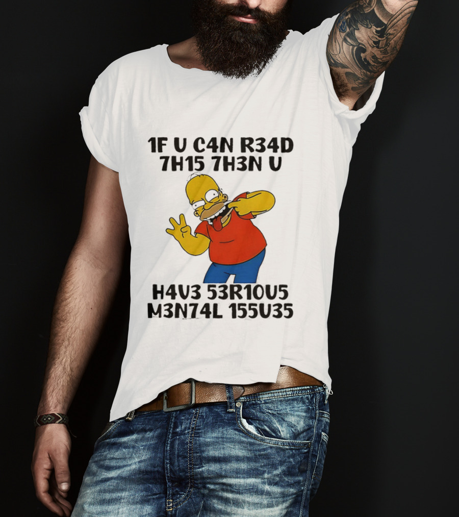 Homer Simpson 1F U C4n R34d 7h15 7h3n U H4v3 53r10u5 M3n74l 155u35 T-Shirt