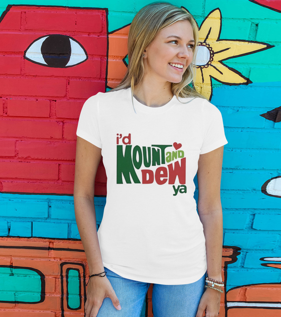 I'd Mount And Dew Ya Heart T-Shirt