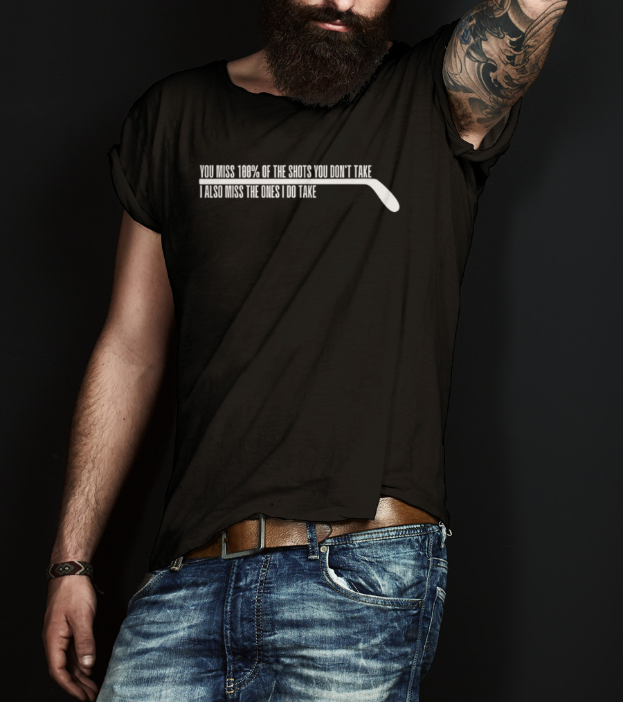 You Miss 100 Of The Shots You Dont Take I Also Miss The Ones I Do Take Hockey Stick T-Shirt