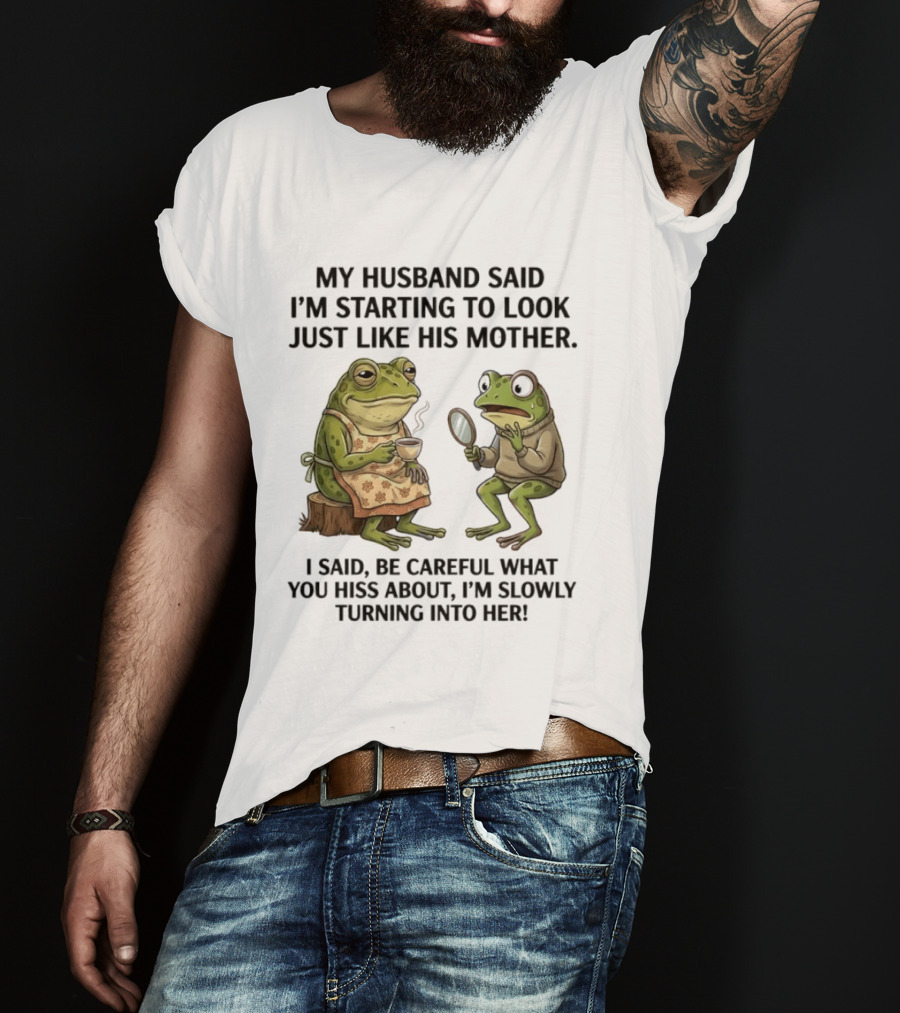 Frog Mother Humor My Husband Said I'm Starting To Look Just Like His Mother I Said Be Careful What You Hiss About I'm Slowly Turning Into Her T-Shirt