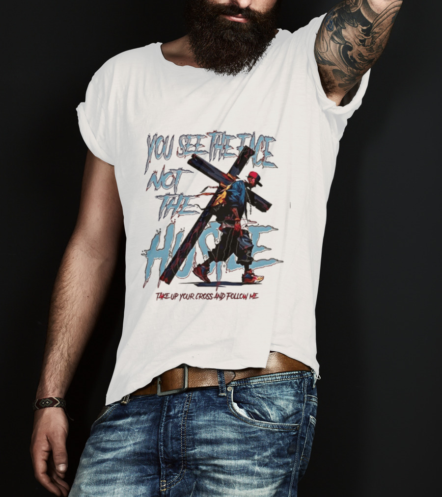You See The Face Not The Hustle Take Up Your Cross And Follow Me T-Shirt