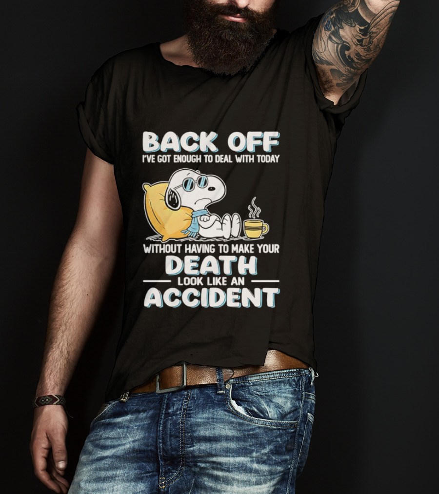 Snoopy Peanuts Back Off I've Got Enough To Deal With Today Without Having To Make Your Death Look Like An Accident T-Shirt