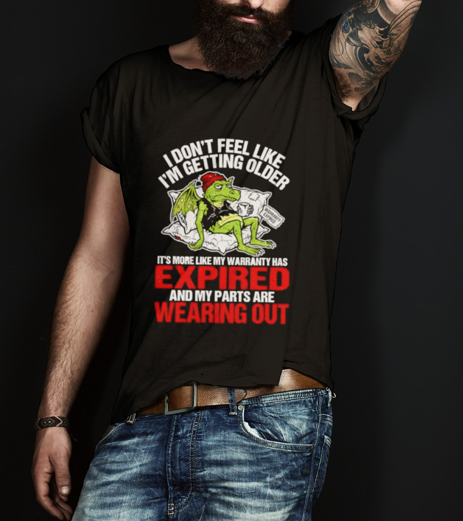 Grumpy Dragon I Don't Feel Like I'm Getting Older My Warranty Has Expired And My Parts Are Wearing Out T-Shirt