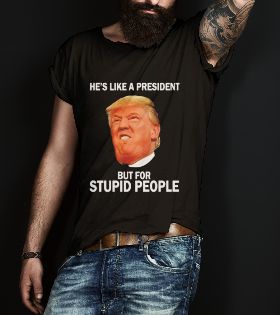 He's Like A President But For Stupid People Trump Face T-Shirt