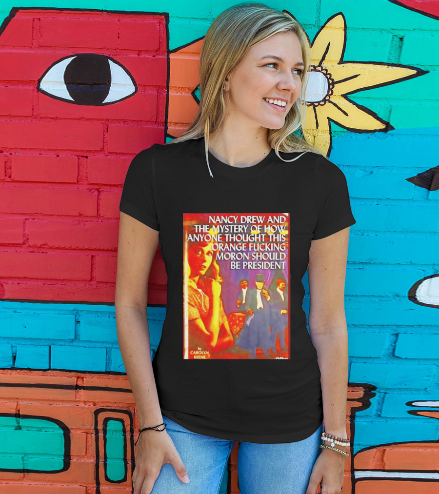 Nancy Drew And The Mystery Of How Anyone Thought This Orange Moron Should Be President Carolyn Keene T-Shirt