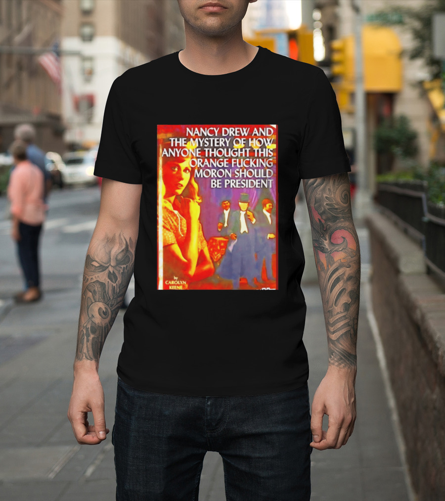 Nancy Drew And The Mystery Of How Anyone Thought This Orange Moron Should Be President Carolyn Keene T-Shirt