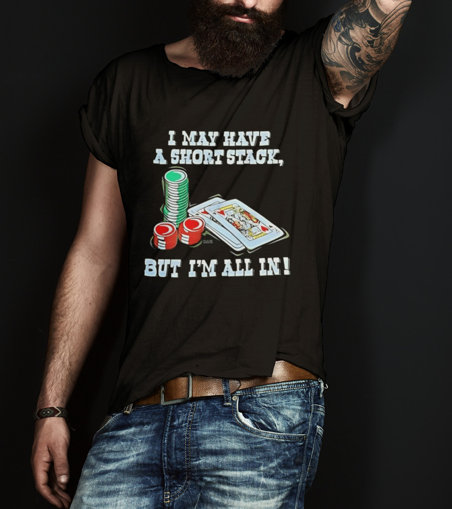 I May Have A Short Stack Poker Chips And Cards All T-Shirt