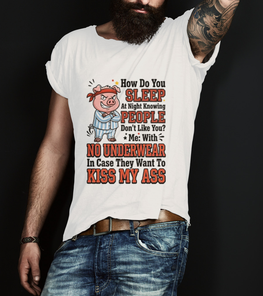 How Do You Sleep At Night Knowing People Don't Like You Me With No Underwear In Case They Want To Kiss My Ass Pig Pajamas T-Shirt