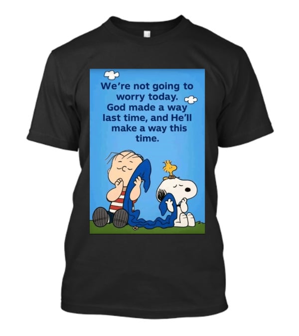 Snoopy Woodstock Linus Van Pelt We're Not Going To Worry Today God Made A Way Last Time And He'll Make A Way This Time T-Shirt