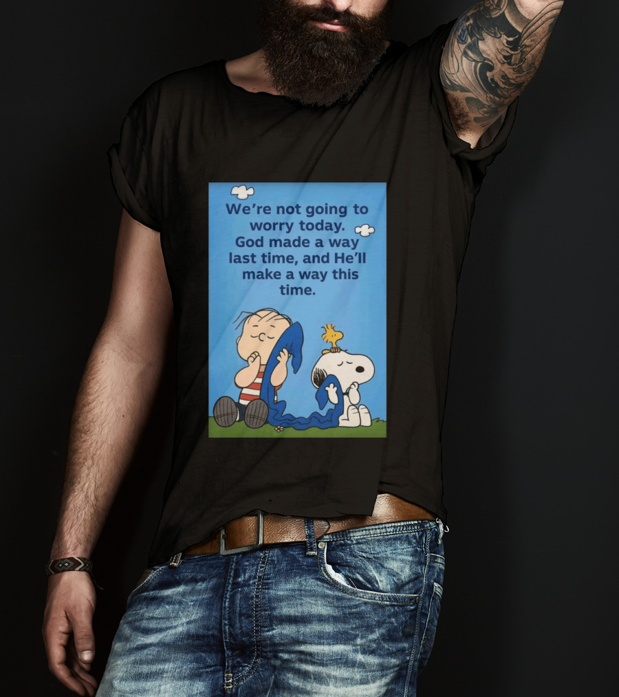 Snoopy Woodstock Linus Van Pelt We're Not Going To Worry Today God Made A Way Last Time And He'll Make A Way This Time T-Shirt