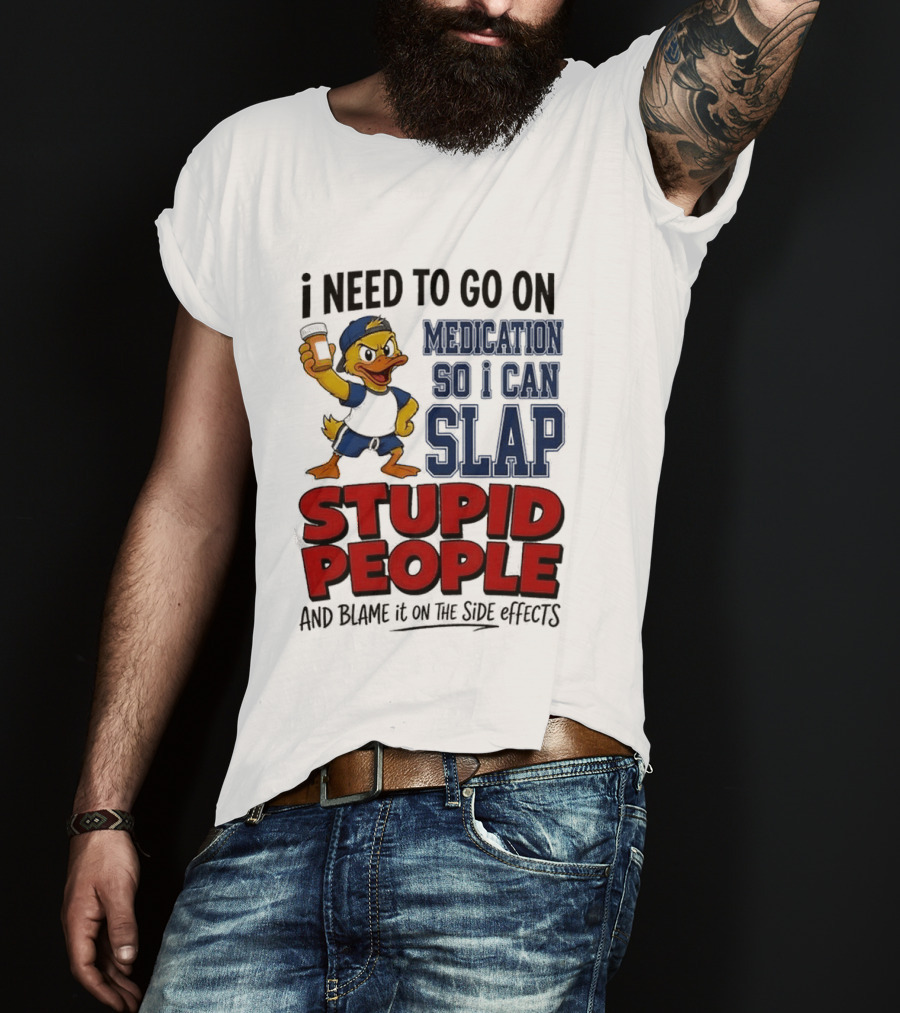 I Need To Go On Medication So I Can Slap Stupid People And Blame It On The Side Effects Cartoon Duck T-Shirt