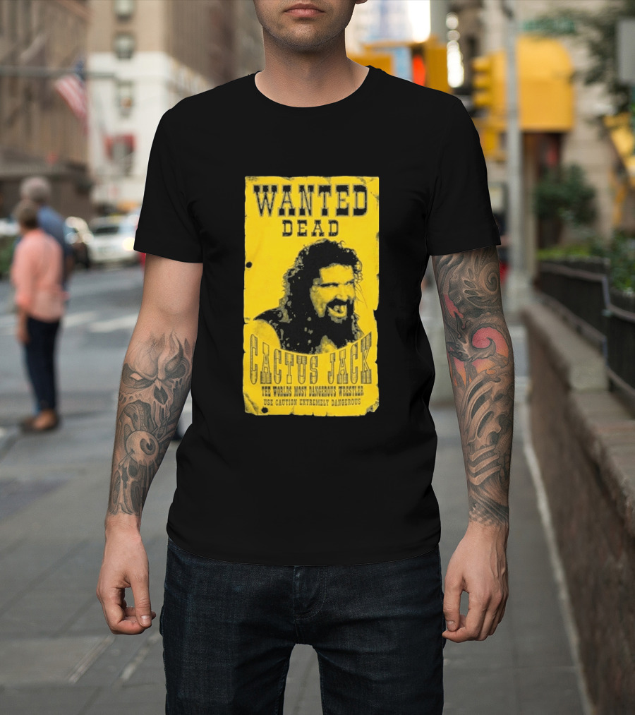 Wanted Dead Cactus Jack The Worlds Most Dangerous Wrestler Use Caution Extremely Dangerous T-Shirt
