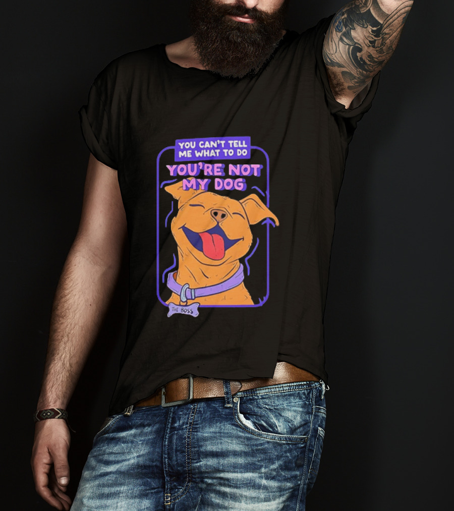 You Can't Tell Me What To Do You're Not My Dog The Boss Dog Smiling T-Shirt