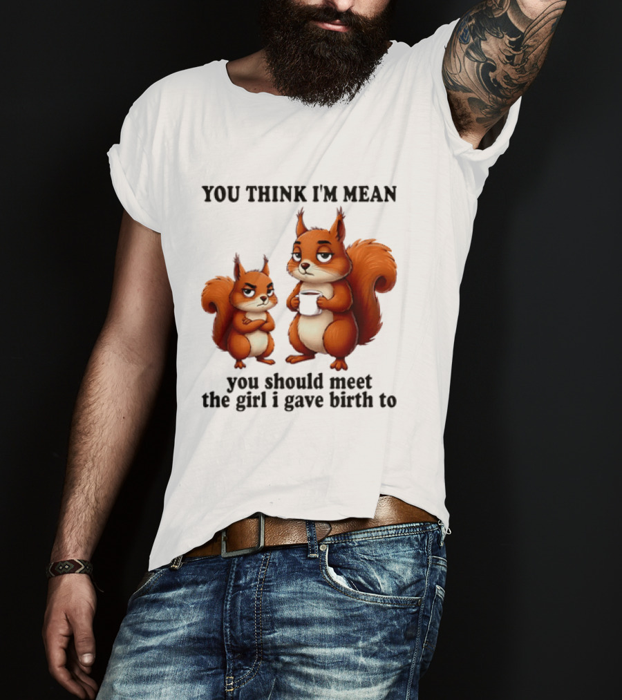 You Think I'm Mean You Should Meet The Girl I Gave Birth To Squirrels T-Shirt