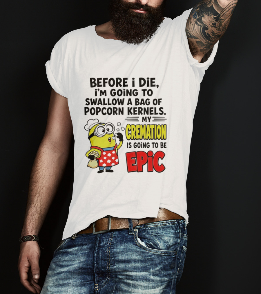 Minion Before I Die Swallow Popcorn Kernels My Cremation Epic T-Shirt