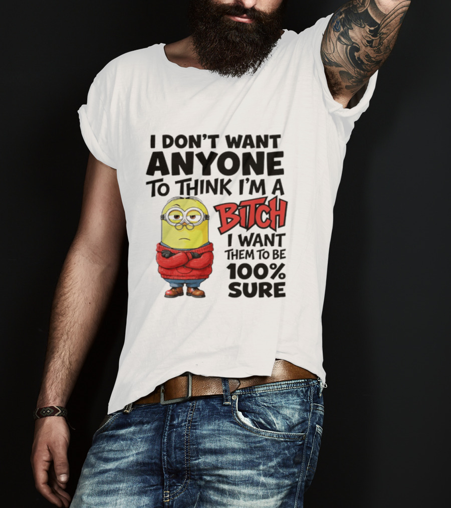 Minion I Don't Want Anyone To Think I'm A Bitch I Want Them To Be 100% Sure T-Shirt