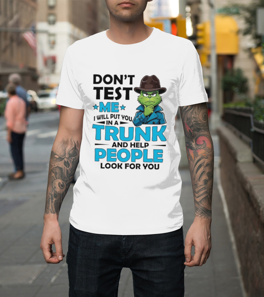 Don't Test Me Grinch I Will Put You In A Trunk And Help People Look For You T-Shirt