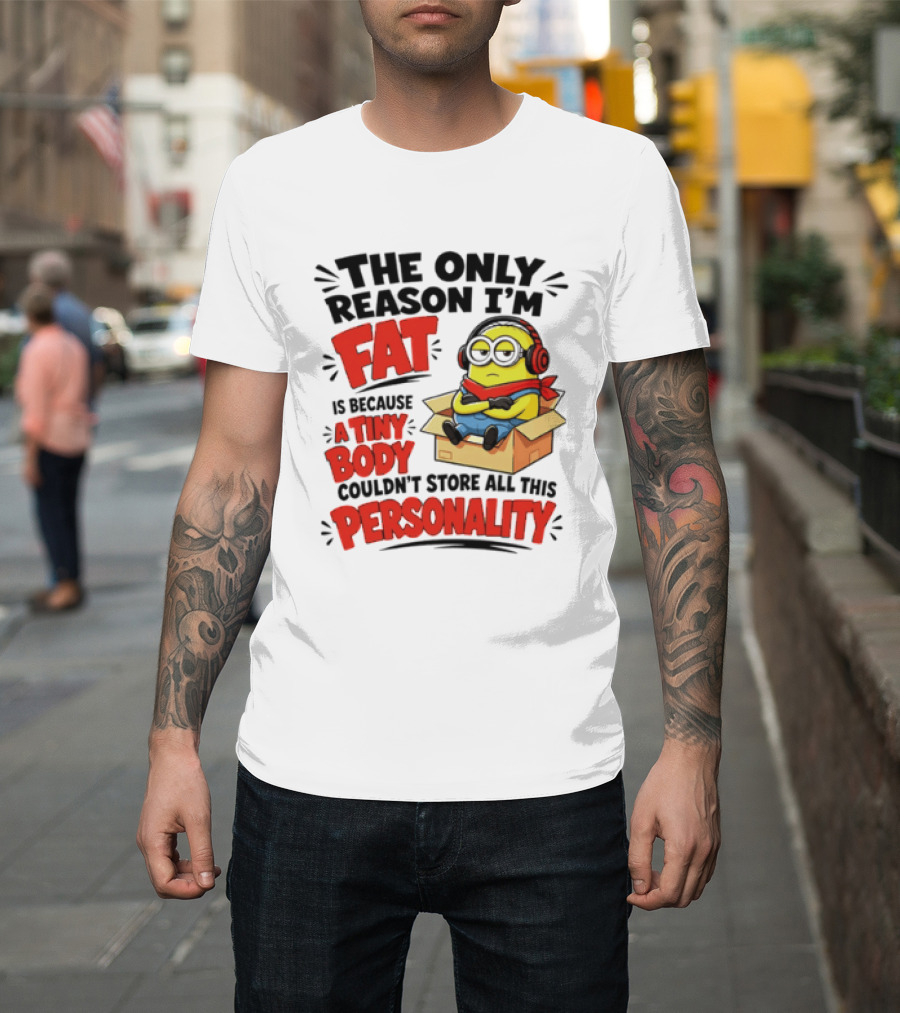 The Only Reason I'm Fat Is Because A Tiny Body Couldn't Store All This Personality Minion In Box T-Shirt
