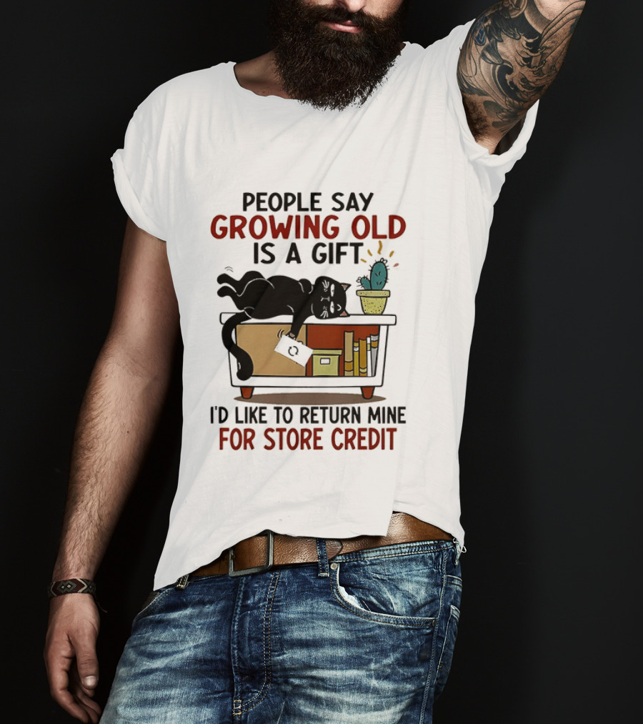 People Say Growing Old Is A Gift I'd Like To Return Mine For Store Credit Cat Cactus Table Humor T-Shirt