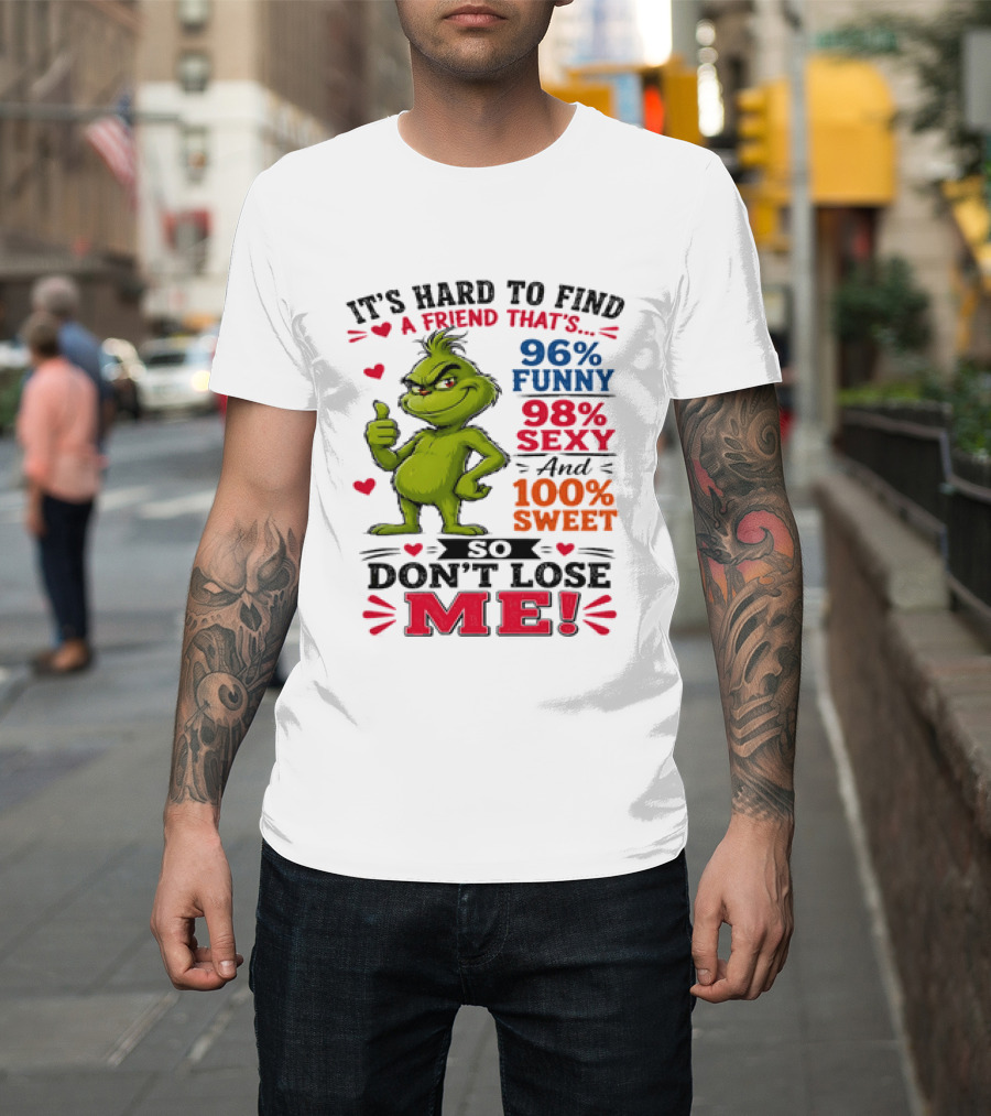 It's Hard To Find A Friend That's 96% Funny 98% Sexy And 100% Sweet Grinch Don't Lose Me T-Shirt
