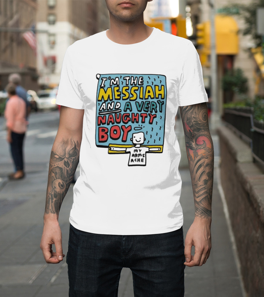 I'm The Messiah And A Very Naughty Boy My Arms Ache T-Shirt