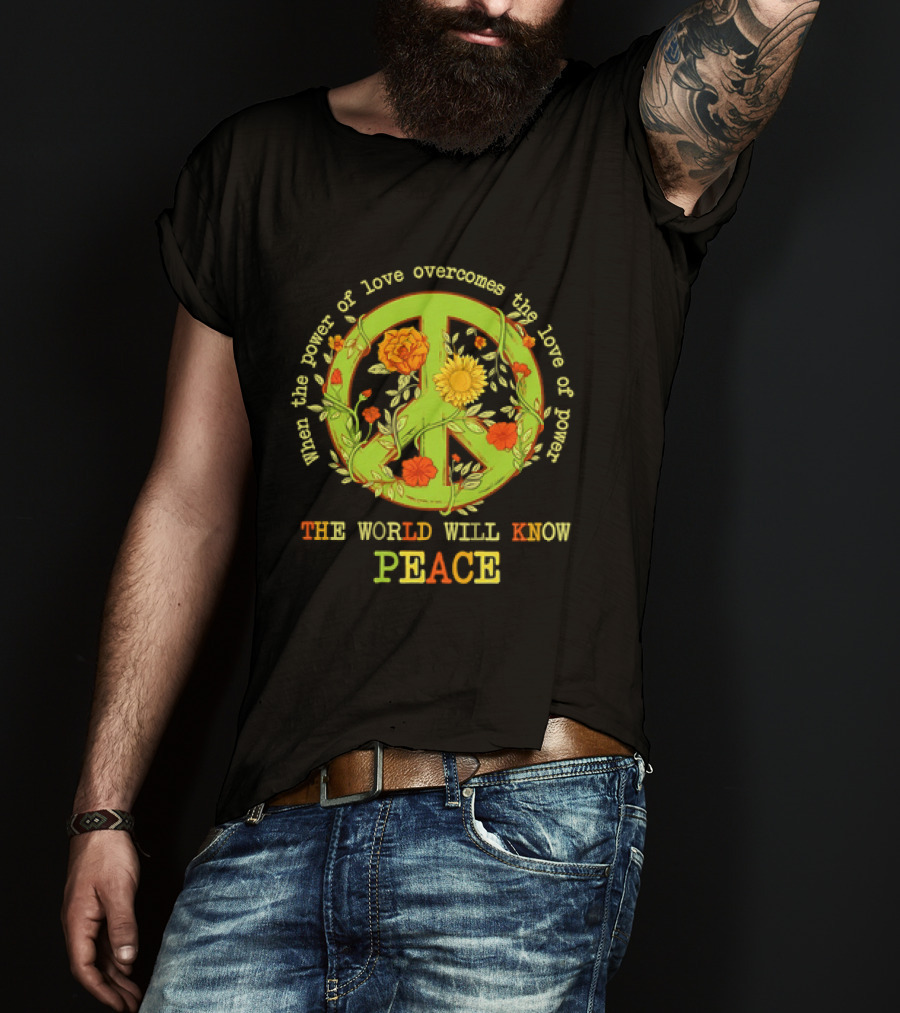 When The Power Of Love Overcomes The Love Of Power The World Will Know Peace Flowers T-Shirt