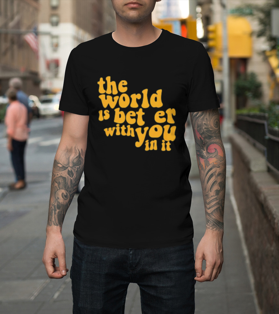 The World Is Better With You In It Motivational T-Shirt
