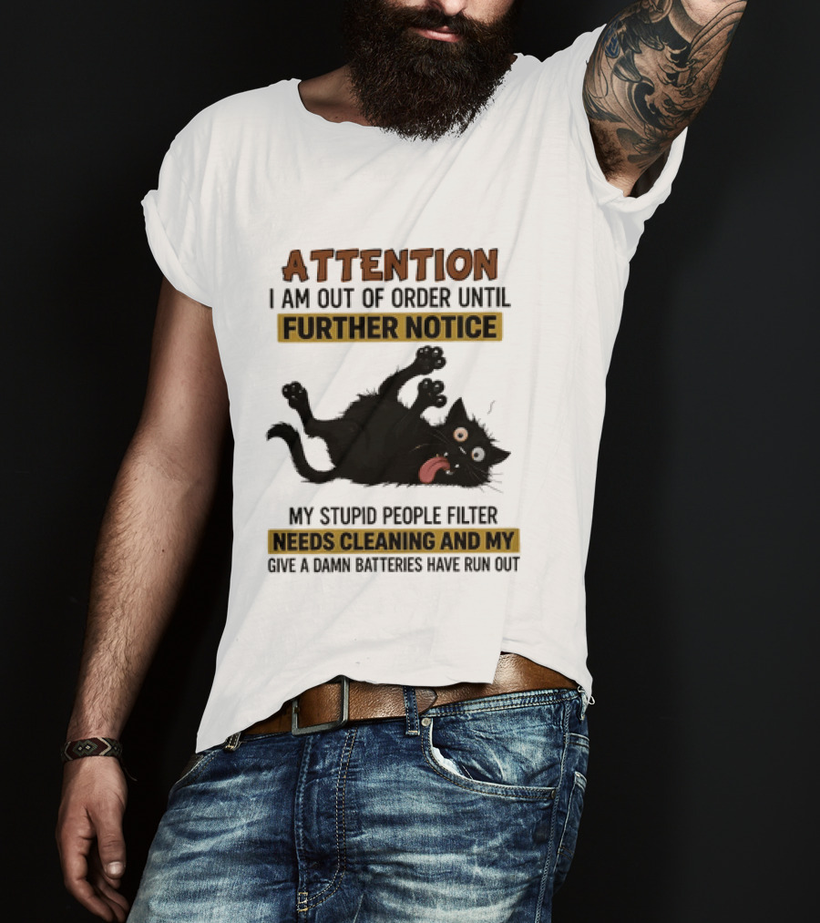 Attention I Am Out Of Order Until Further Notice My Stupid People Filter Needs Cleaning And My Give A Damn Batteries Have Run Out Cat Image T-Shirt