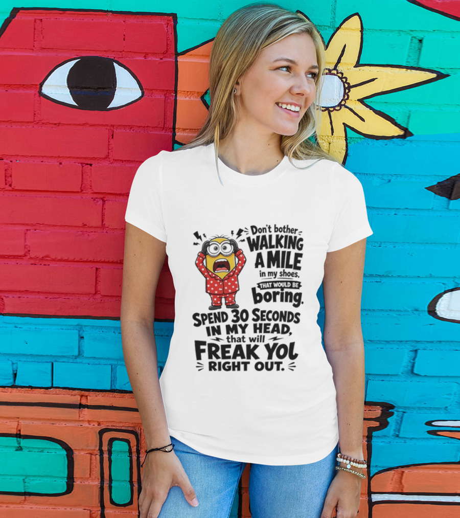 Minion Don't Bother Walking A Mile In My Shoes Spend 30 Seconds In My Head That Will Freak You Out T-Shirt