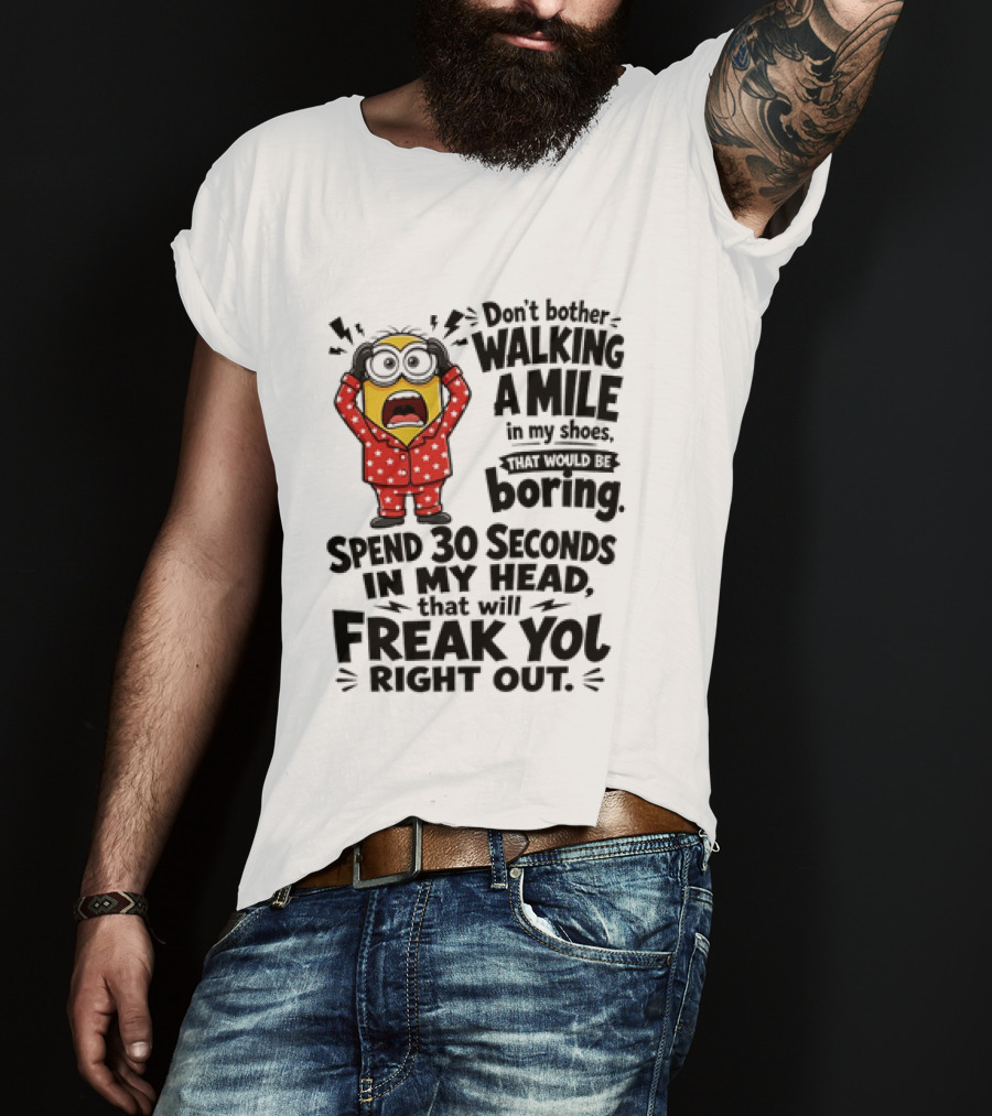 Minion Don't Bother Walking A Mile In My Shoes Spend 30 Seconds In My Head That Will Freak You Out T-Shirt