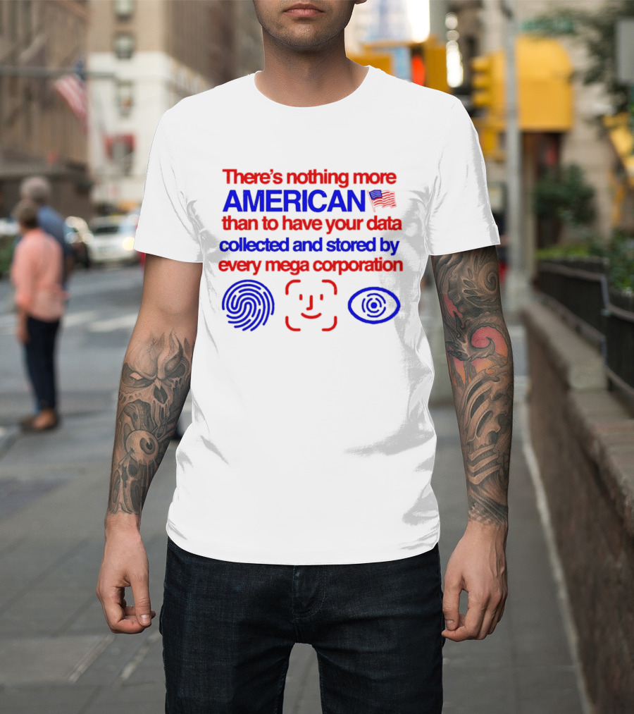 There's Nothing More American Than To Have Your Data Collected And Stored By Every Mega Corporation T-Shirt
