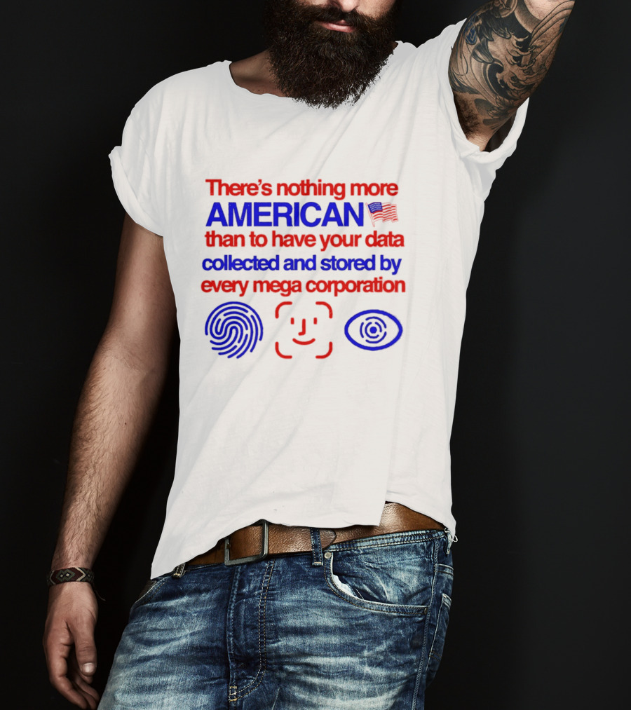There's Nothing More American Than To Have Your Data Collected And Stored By Every Mega Corporation T-Shirt