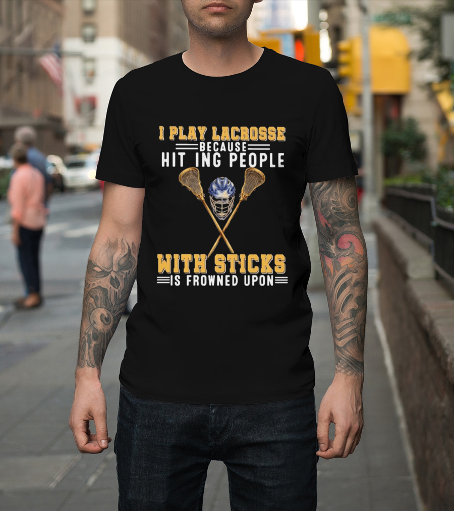I Play Lacrosse Because Hitting People With Sticks Is Frowned Upon Humorous Lacrosse Helmet Crossed Sticks T-Shirt