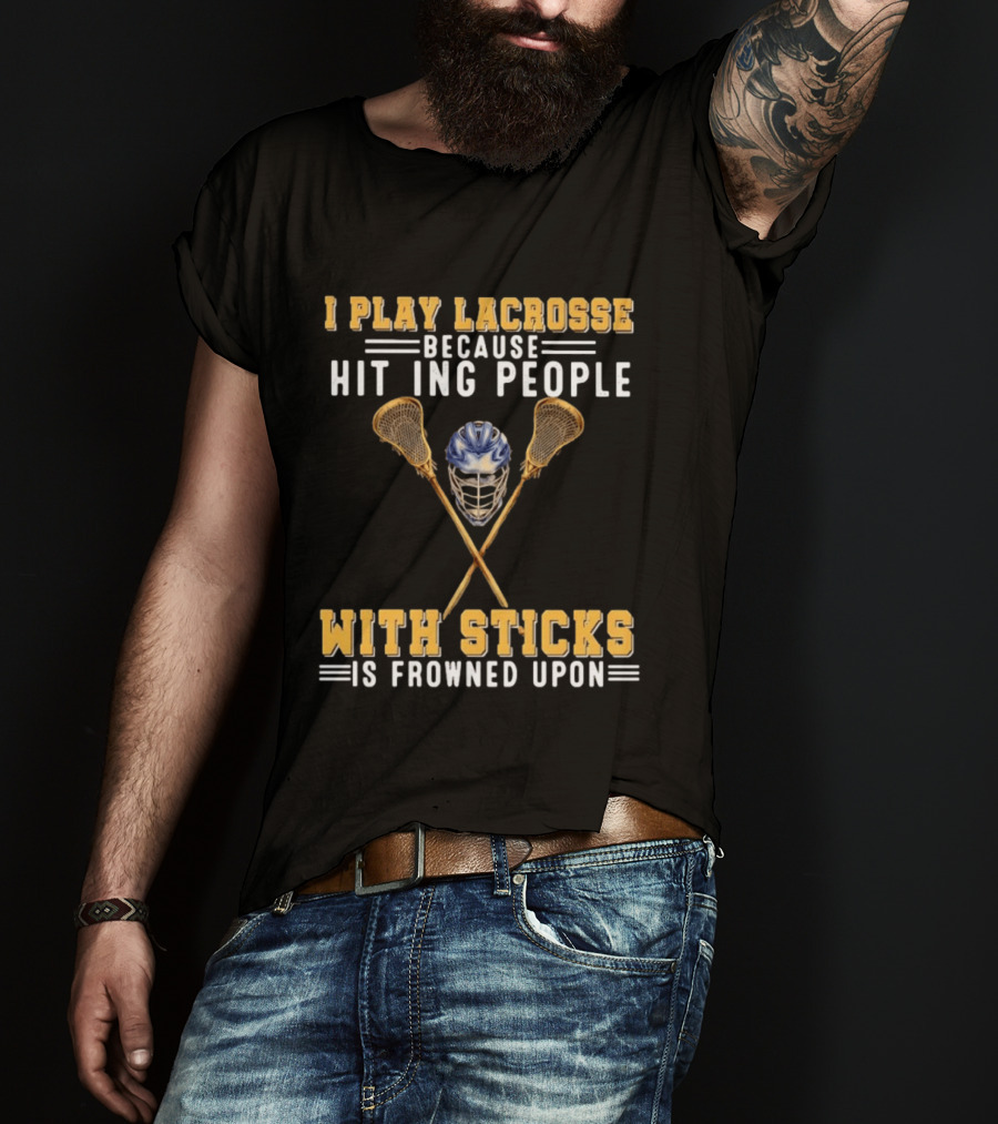 I Play Lacrosse Because Hitting People With Sticks Is Frowned Upon Humorous Lacrosse Helmet Crossed Sticks T-Shirt