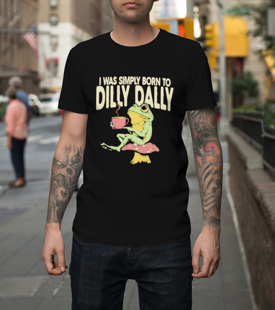 I Was Simply Born To Dilly Dally Frog Mushroom Sitting On Toadstool With Tea Cup T-Shirt